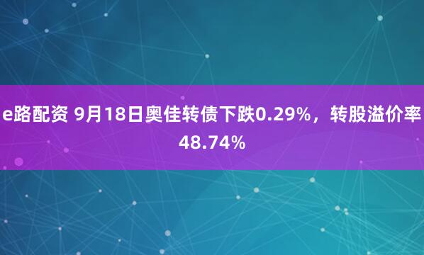 e路配资 9月18日奥佳转债下跌0.29%，转股溢价率48.74%
