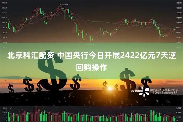 北京科汇配资 中国央行今日开展2422亿元7天逆回购操作