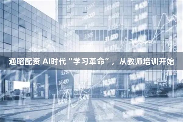 通昭配资 AI时代“学习革命”，从教师培训开始