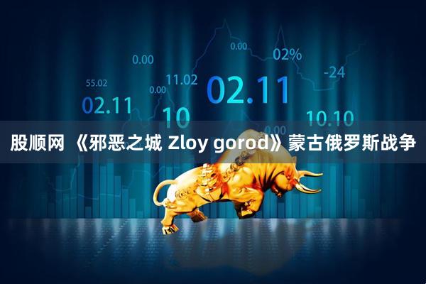 股顺网 《邪恶之城 Zloy gorod》蒙古俄罗斯战争