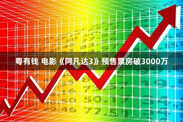 粤有钱 电影《阿凡达3》预售票房破3000万