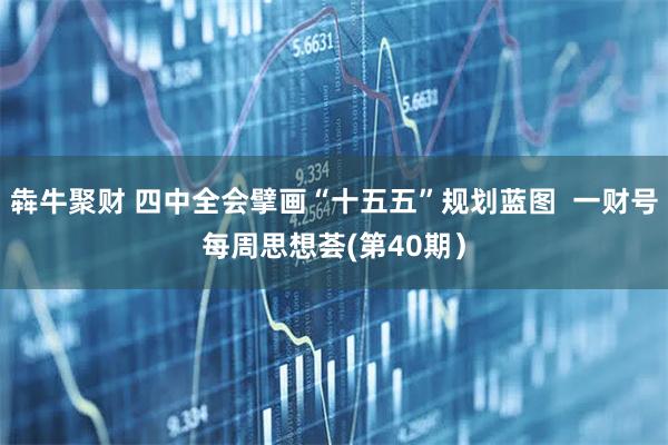 犇牛聚财 四中全会擘画“十五五”规划蓝图  一财号每周思想荟(第40期）