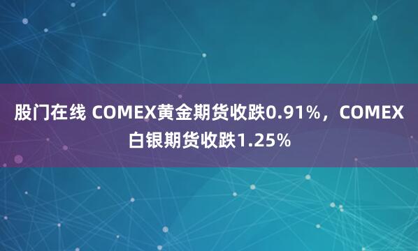 股门在线 COMEX黄金期货收跌0.91%，COMEX白银期货收跌1.25%